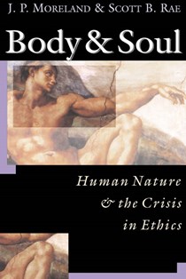 Body & Soul: Human Nature  the Crisis in Ethics, By J. P. Moreland and Scott B. Rae