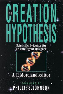 The Creation Hypothesis: Scientific Evidence for an Intelligent Designer, Edited by J. P. Moreland