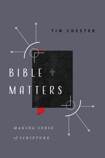 Bible Matters: Making Sense of Scripture, By Tim Chester