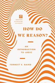 How Do We Reason?: An Introduction to Logic, By Forrest E. Baird