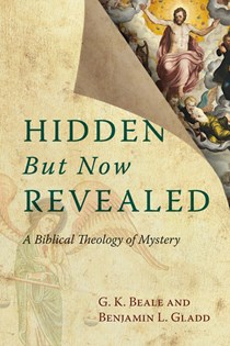Hidden But Now Revealed: A Biblical Theology of Mystery, By G. K. Beale and Benjamin L. Gladd