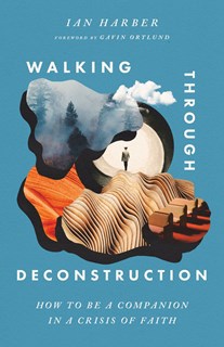 Walking Through Deconstruction: How to Be a Companion in a Crisis of Faith, By Ian Harber