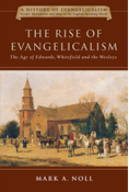 The Rise of Evangelicalism: The Age of Edwards, Whitefield and the Wesleys, By Mark A. Noll