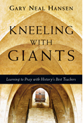 Kneeling with Giants: Learning to Pray with History's Best Teachers, By Gary Neal Hansen