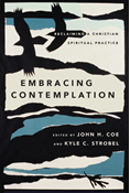 Embracing Contemplation: Reclaiming a Christian Spiritual Practice, Edited by John H. Coe and Kyle C. Strobel