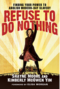 Refuse to Do Nothing: Finding Your Power to Abolish Modern-Day Slavery, By Shayne Moore and Kimberly McOwen Yim
