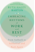 Embracing Rhythms of Work and Rest: From Sabbath to Sabbatical and Back Again, By Ruth Haley Barton